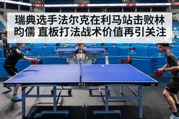 瑞典选手法尔克在利马站击败林昀儒 直板打法战术价值再引关注