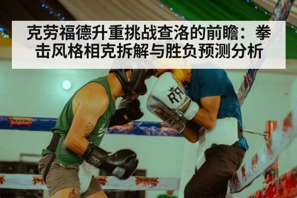 克劳福德升重挑战查洛的前瞻：拳击风格相克拆解与胜负预测分析