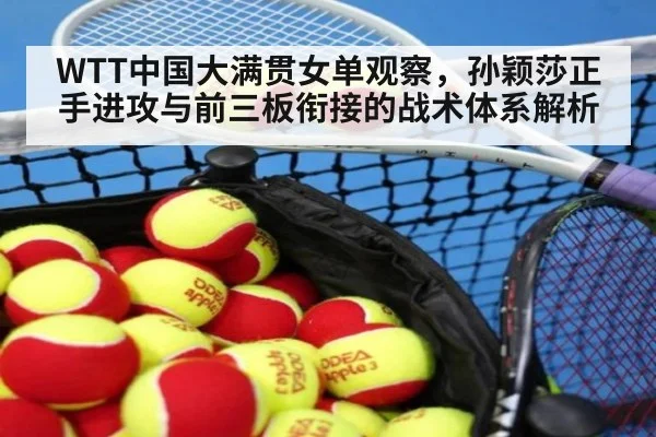 WTT中国大满贯女单观察，孙颖莎正手进攻与前三板衔接的战术体系解析
